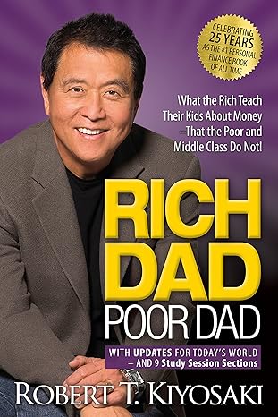 Rich Dad Poor Dad: What the Rich Teach Their Kids About Money That the Poor and Middle Class Do Not